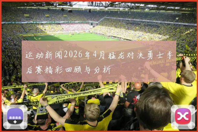 运动新闻2026年4月猛龙对决勇士季后赛精彩回顾与分析