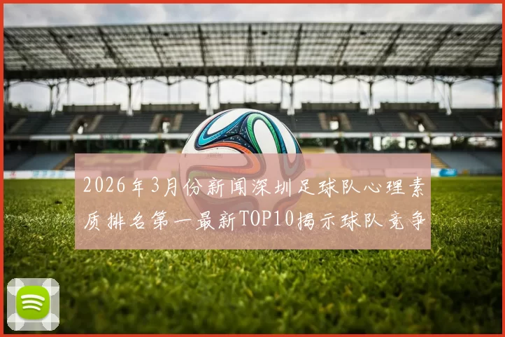 2026年3月份新闻深圳足球队心理素质排名第一最新TOP10揭示球队竞争力提升秘诀